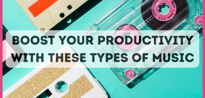 Boost Your Productivity With These Types Of Music!